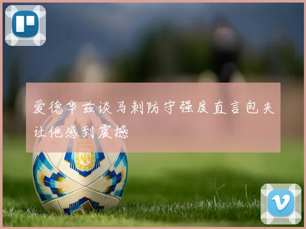 爱德华兹谈马刺防守强度直言包夹让他感到震撼
