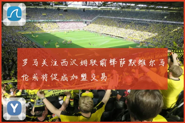 罗马关注西汉姆联前锋萨默维尔马伦或将促成加盟交易
