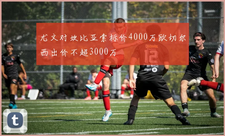 尤文对坎比亚索标价4000万欧切尔西出价不超3000万