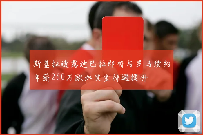 斯基拉透露迪巴拉即将与罗马续约年薪250万欧加奖金待遇提升