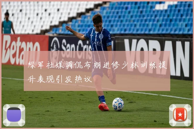 绿军社媒调侃布朗进修少林训练提升表现引发热议