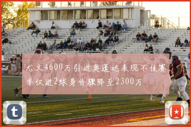 尤文4600万引进奥蓬达表现不佳赛季仅进2球身价骤降至2300万