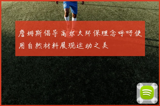 詹姆斯倡导高尔夫环保理念呼吁使用自然材料展现运动之美