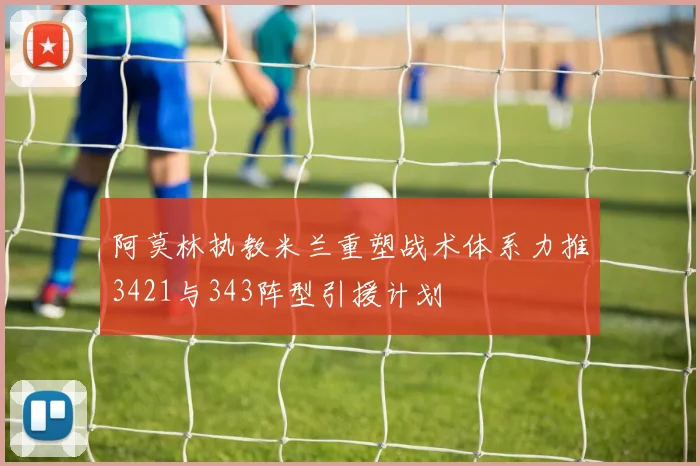 阿莫林执教米兰重塑战术体系力推3421与343阵型引援计划