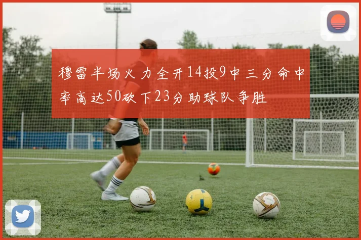 穆雷半场火力全开14投9中三分命中率高达50砍下23分助球队争胜