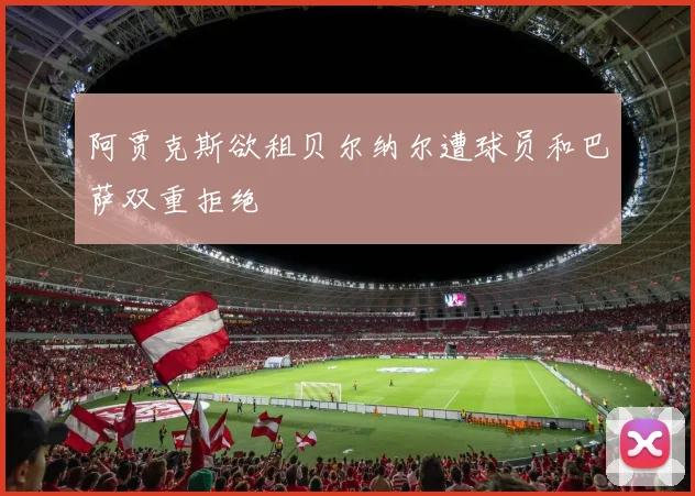 阿贾克斯欲租贝尔纳尔遭球员和巴萨双重拒绝
